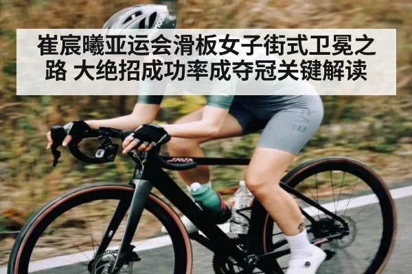 崔宸曦亚运会滑板女子街式卫冕之路 大绝招成功率成夺冠关键解读