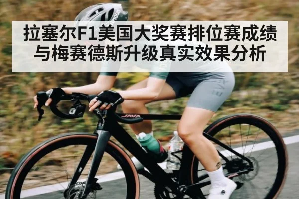 拉塞尔F1美国大奖赛排位赛成绩与梅赛德斯升级真实效果分析