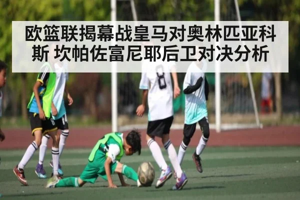 欧篮联揭幕战皇马对奥林匹亚科斯 坎帕佐富尼耶后卫对决分析
